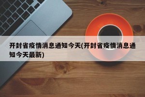 开封省疫情消息通知今天(开封省疫情消息通知今天最新)