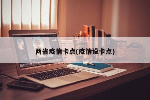 两省疫情卡点(疫情设卡点)
