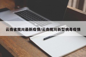 云南省陇川最新疫情/云南陇川新型病毒疫情