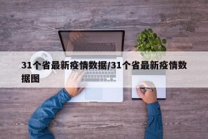31个省最新疫情数据/31个省最新疫情数据图