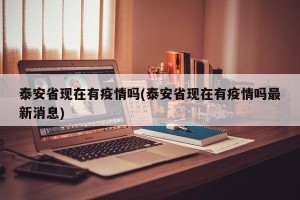 泰安省现在有疫情吗(泰安省现在有疫情吗最新消息)