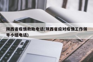 陕西省疫情救助电话(陕西省应对疫情工作领导小组电话)