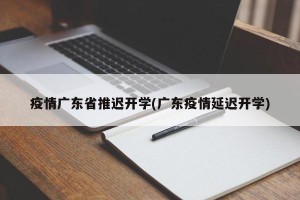 疫情广东省推迟开学(广东疫情延迟开学)