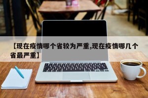 【现在疫情哪个省较为严重,现在疫情哪几个省最严重】