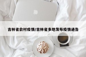 吉林省俞村疫情/吉林省多地发布疫情通告