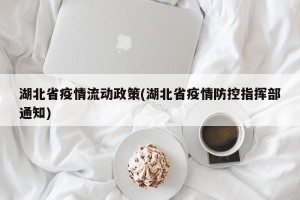 湖北省疫情流动政策(湖北省疫情防控指挥部通知)