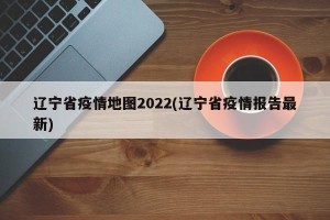 辽宁省疫情地图2022(辽宁省疫情报告最新)