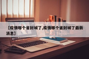 【疫情哪个省封城了,疫情哪个省封城了最新消息】