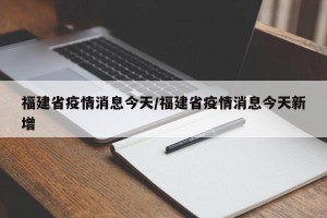 福建省疫情消息今天/福建省疫情消息今天新增