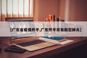 【广东省疫情开平,广东开平市有新型肺炎】
