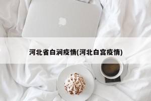 河北省白涧疫情(河北白宫疫情)