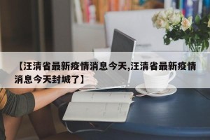 【汪清省最新疫情消息今天,汪清省最新疫情消息今天封城了】