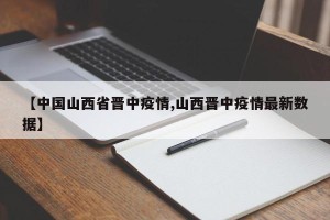 【中国山西省晋中疫情,山西晋中疫情最新数据】