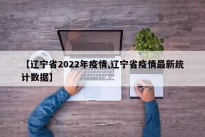 【辽宁省2022年疫情,辽宁省疫情最新统计数据】