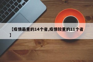 【疫情最重的14个省,疫情较重的11个省】