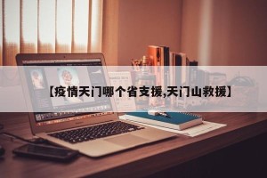 【疫情天门哪个省支援,天门山救援】