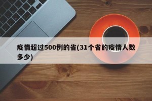 疫情超过500例的省(31个省的疫情人数多少)