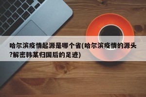 哈尔滨疫情起源是哪个省(哈尔滨疫情的源头?解密韩某归国后的足迹)