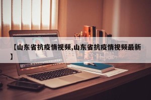 【山东省抗疫情视频,山东省抗疫情视频最新】