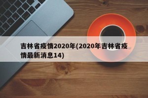吉林省疫情2020年(2020年吉林省疫情最新消息14)