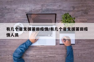 有几个省支援莆田疫情/有几个省支援莆田疫情人员