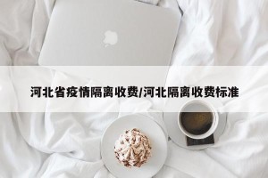 河北省疫情隔离收费/河北隔离收费标准