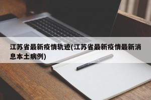 江苏省最新疫情轨迹(江苏省最新疫情最新消息本土病例)