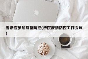 省法院参加疫情防控(法院疫情防控工作会议)