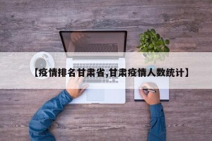 【疫情排名甘肃省,甘肃疫情人数统计】