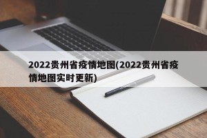 2022贵州省疫情地图(2022贵州省疫情地图实时更新)
