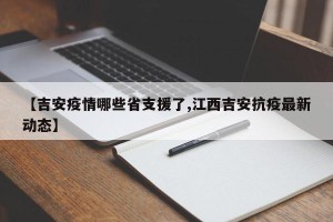 【吉安疫情哪些省支援了,江西吉安抗疫最新动态】