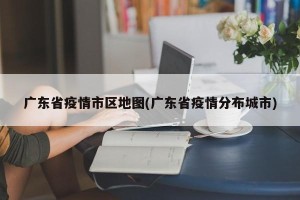 广东省疫情市区地图(广东省疫情分布城市)