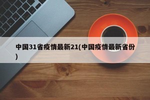 中国31省疫情最新21(中国疫情最新省份)