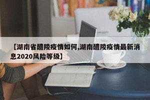 【湖南省醴陵疫情如何,湖南醴陵疫情最新消息2020风险等级】