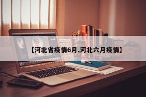 【河北省疫情6月,河北六月疫情】