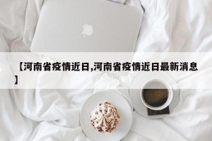 【河南省疫情近日,河南省疫情近日最新消息】