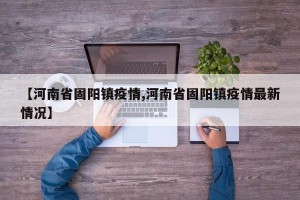 【河南省固阳镇疫情,河南省固阳镇疫情最新情况】