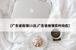 【广东省疫情11日,广东省疫情实时动态】