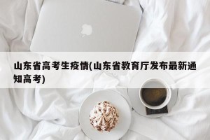 山东省高考生疫情(山东省教育厅发布最新通知高考)