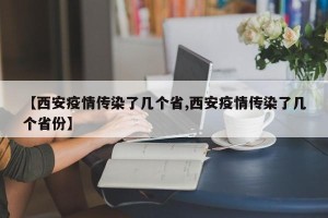 【西安疫情传染了几个省,西安疫情传染了几个省份】
