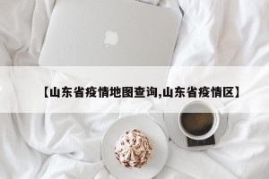 【山东省疫情地图查询,山东省疫情区】