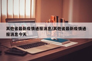其他省最新疫情通报消息/其他省最新疫情通报消息今天