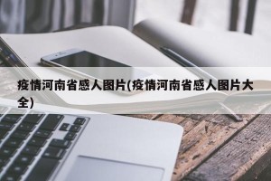 疫情河南省感人图片(疫情河南省感人图片大全)