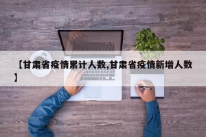 【甘肃省疫情累计人数,甘肃省疫情新增人数】