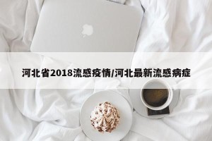 河北省2018流感疫情/河北最新流感病症