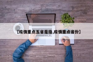 【疫情重点五省是指,疫情重点省份】