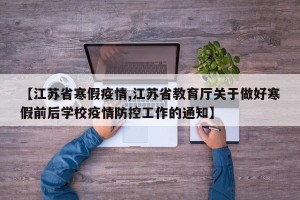 【江苏省寒假疫情,江苏省教育厅关于做好寒假前后学校疫情防控工作的通知】