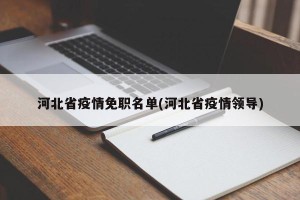 河北省疫情免职名单(河北省疫情领导)