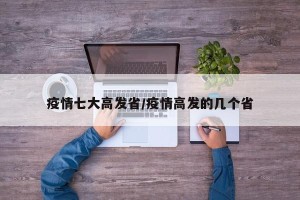 疫情七大高发省/疫情高发的几个省