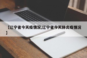 【辽宁省今天疫情况,辽宁省今天肺炎疫情况】